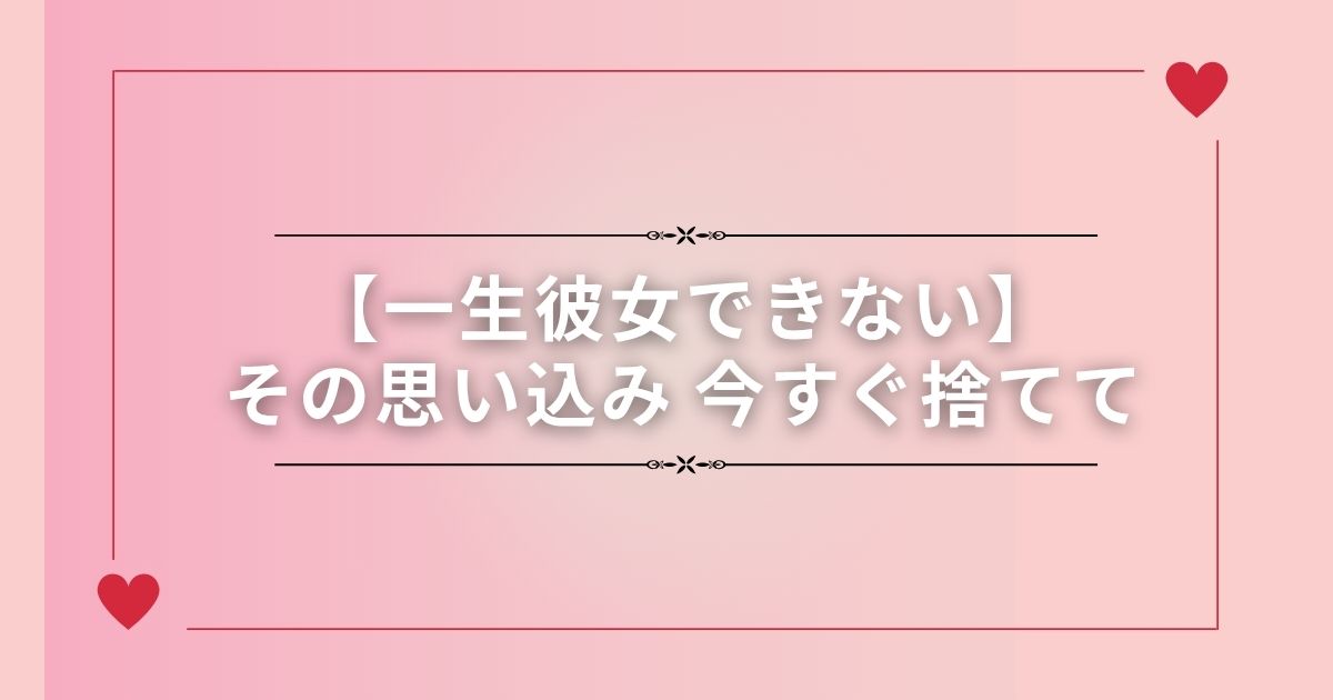 【一生彼女できない】その思い込み今すぐ捨てて