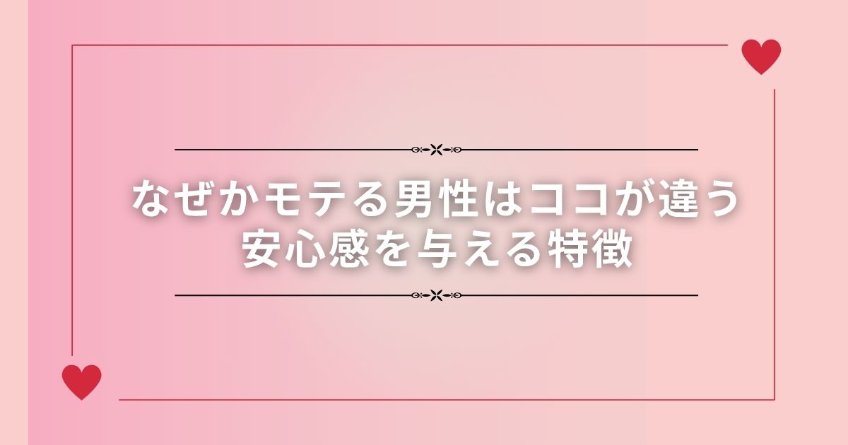 なぜかモテる男性はココが違う｜安心感を与える特徴