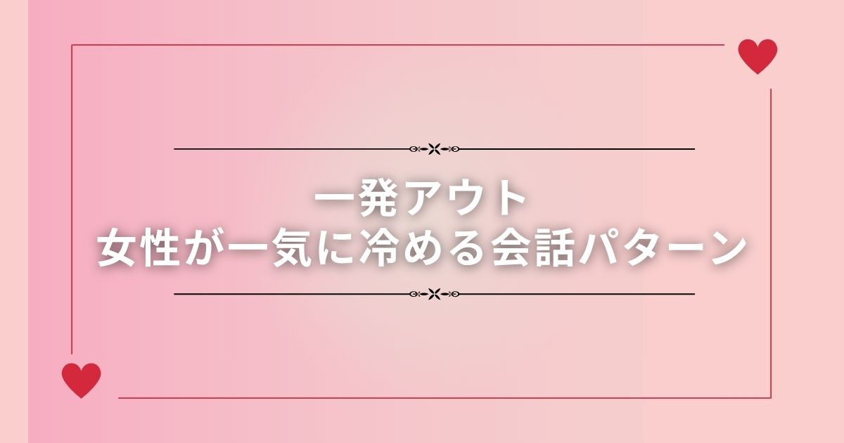 一発アウト｜女性が一気に冷める会話パターン