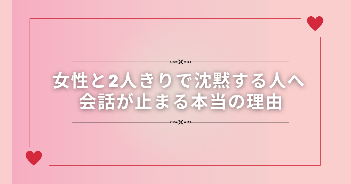 女性と2人きりで沈黙する人へ｜会話が止まる本当の理由