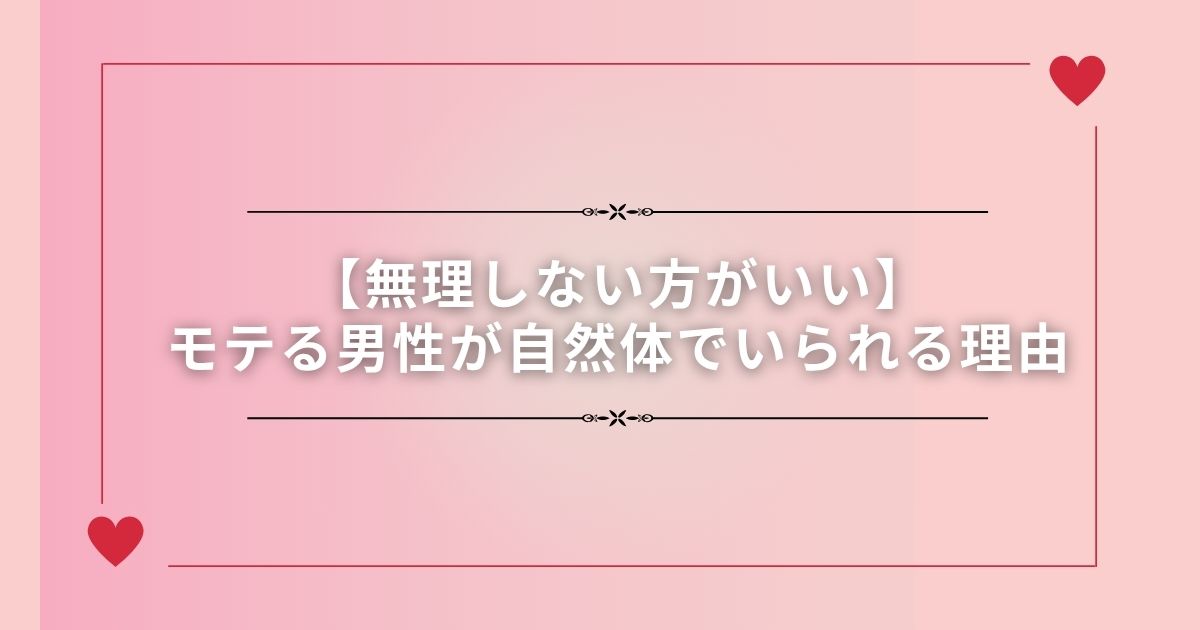 【無理しない方がいい】モテる男性が自然体でいられる理由