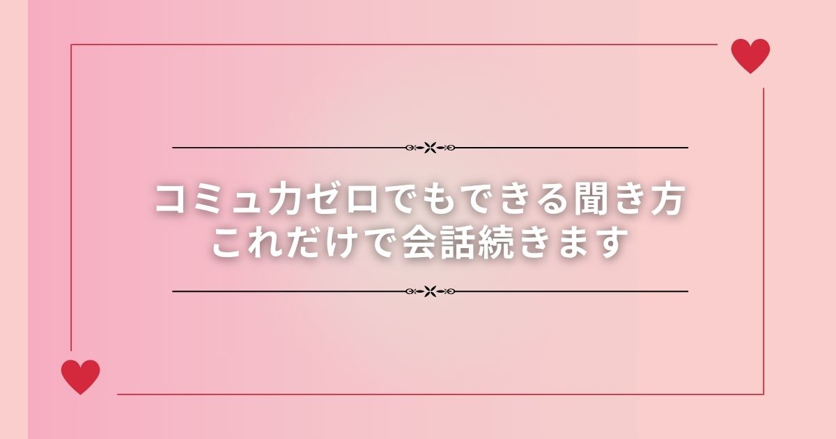 コミュ力ゼロでもできる聞き方｜これだけで会話続きます