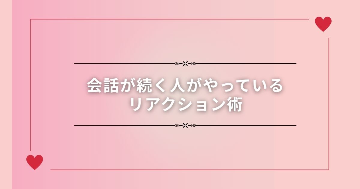 【誰でもできる】会話が続く人がやっているリアクション術