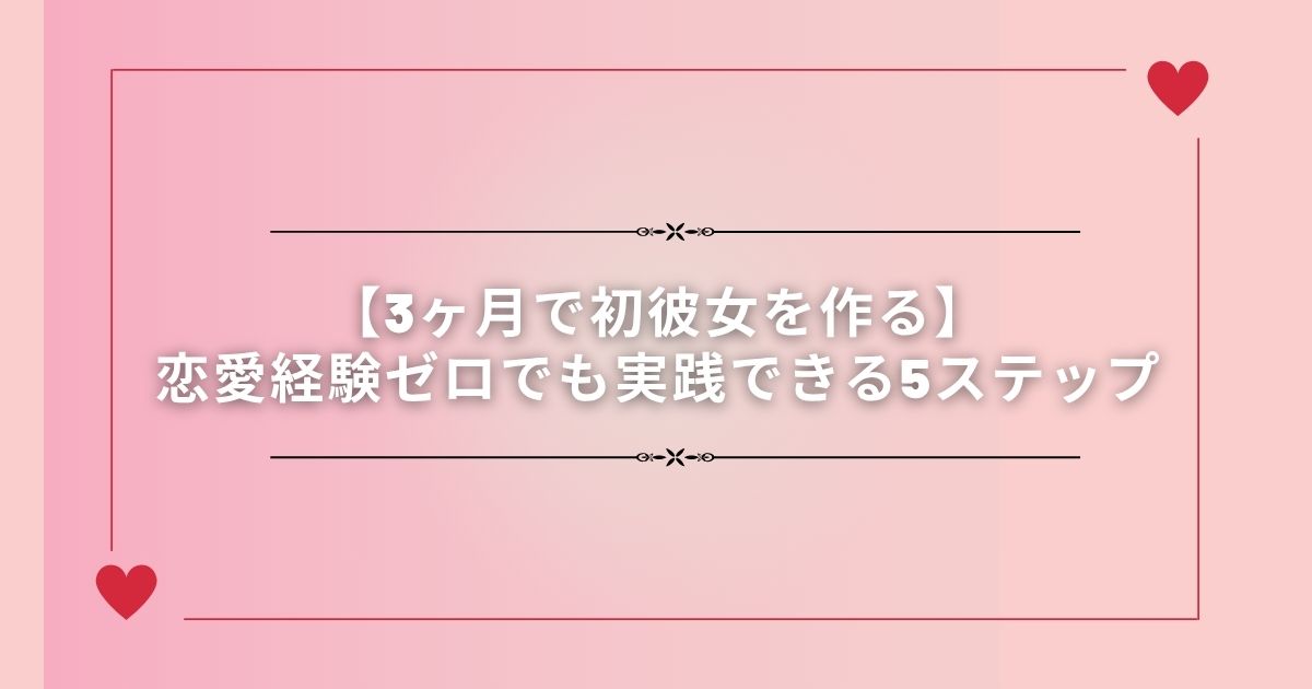 3ヶ月で初彼女を作る｜恋愛経験ゼロでも実践できる5ステップ