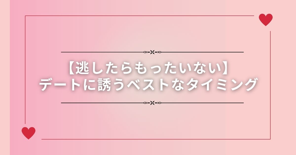 【逃したらもったいない】デートに誘うベストなタイミング