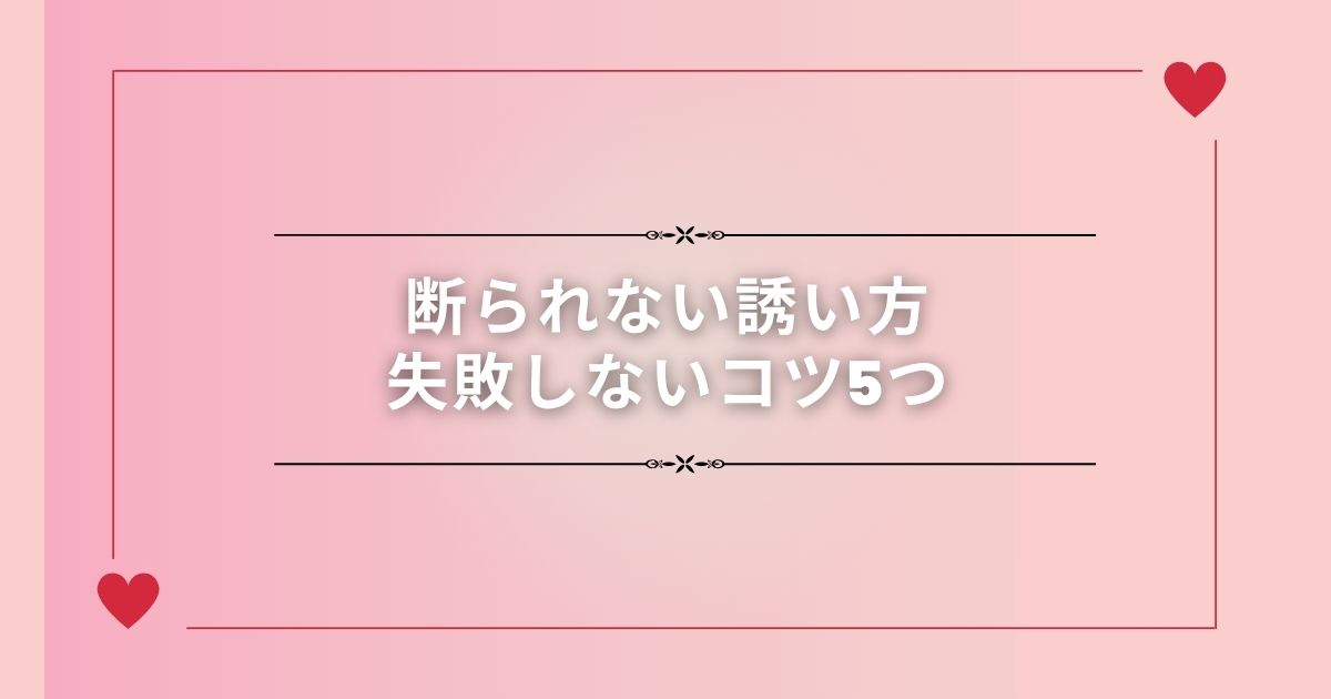 断られない誘い方｜失敗しないコツ5つ